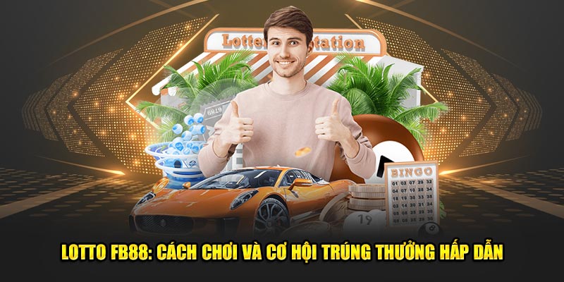 Lotto FB88: Cách Chơi Và Cơ Hội Trúng Thưởng Hấp Dẫn